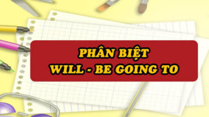 Phân biệt cách dùng “will” và “Be going to”
